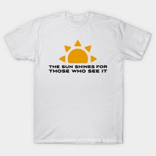 The sun shines for those who see it motivation quote T-Shirt